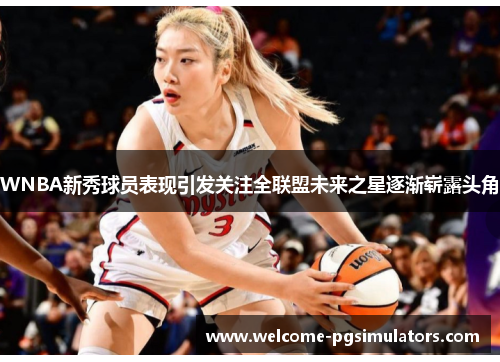 WNBA新秀球员表现引发关注全联盟未来之星逐渐崭露头角