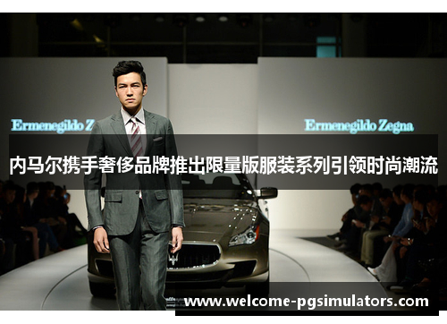 内马尔携手奢侈品牌推出限量版服装系列引领时尚潮流