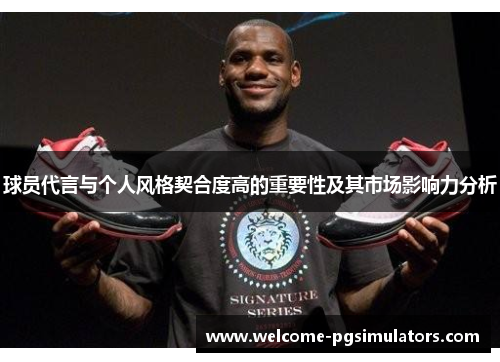 球员代言与个人风格契合度高的重要性及其市场影响力分析