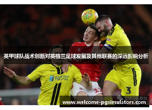 英甲球队战术创新对英格兰足球发展及其他联赛的深远影响分析
