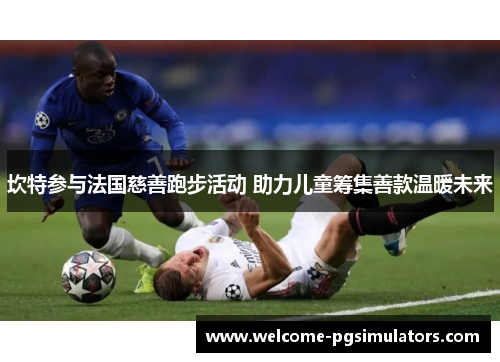 坎特参与法国慈善跑步活动 助力儿童筹集善款温暖未来