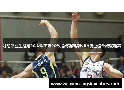 姚明职业生涯第20次砍下双20数据成功跻身NBA历史榜单成就新高