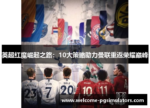 英超红魔崛起之路:10大策略助力曼联重返荣耀巅峰 英超红魔崛起之路:10大策略助力曼联重返荣耀巅峰