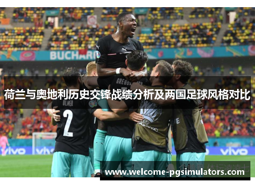 荷兰与奥地利历史交锋战绩分析及两国足球风格对比 荷兰与奥地利历史交锋战绩分析及两国足球风格对比