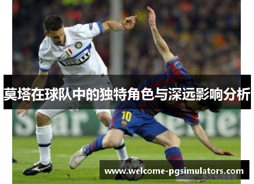 莫塔在球队中的独特角色与深远影响分析