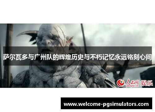 萨尔瓦多与广州队的辉煌历史与不朽记忆永远铭刻心间 萨尔瓦多与广州队的辉煌历史与不朽记忆永远铭刻心间