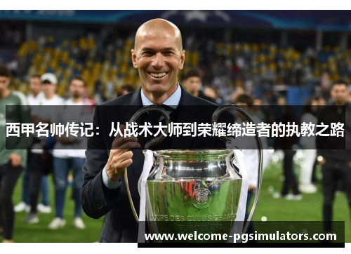 西甲名帅传记:从战术大师到荣耀缔造者的执教之路 西甲名帅传记:从战术大师到荣耀缔造者的执教之路