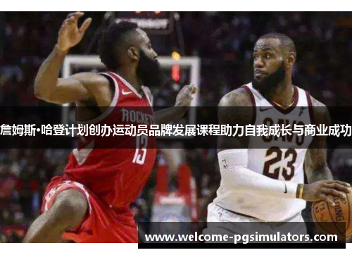 詹姆斯·哈登计划创办运动员品牌发展课程助力自我成长与商业成功 詹姆斯·哈登计划创办运动员品牌发展课程助力自我成长与商业成功