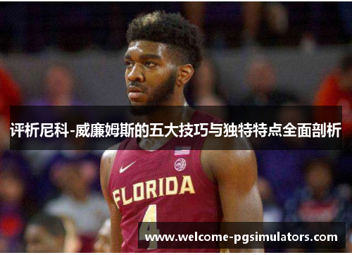 评析尼科-威廉姆斯的五大技巧与独特特点全面剖析 评析尼科-威廉姆斯的五大技巧与独特特点全面剖析
