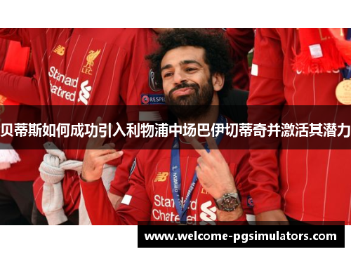 贝蒂斯如何成功引入利物浦中场巴伊切蒂奇并激活其潜力 贝蒂斯如何成功引入利物浦中场巴伊切蒂奇并激活其潜力