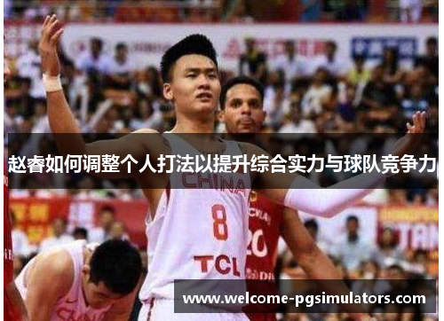 赵睿如何调整个人打法以提升综合实力与球队竞争力 赵睿如何调整个人打法以提升综合实力与球队竞争力