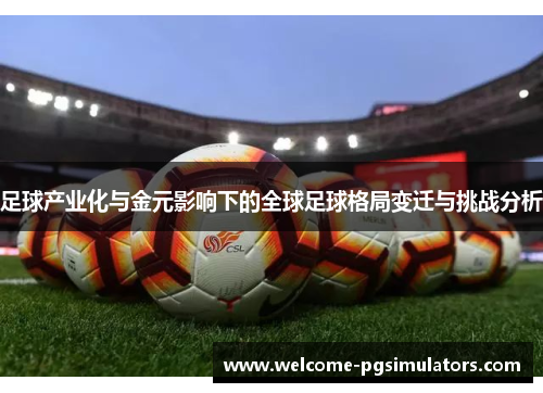足球产业化与金元影响下的全球足球格局变迁与挑战分析