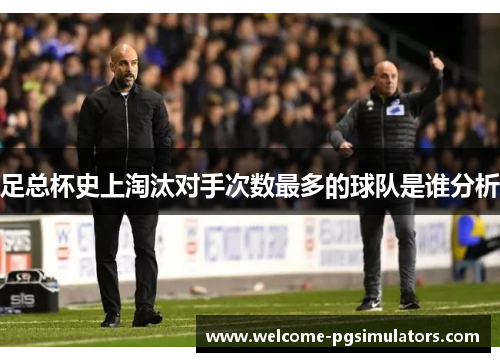 足总杯史上淘汰对手次数最多的球队是谁分析 足总杯史上淘汰对手次数最多的球队是谁分析