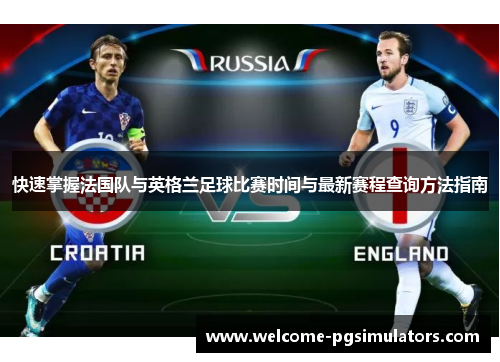 快速掌握法国队与英格兰足球比赛时间与最新赛程查询方法指南 快速掌握法国队与英格兰足球比赛时间与最新赛程查询方法指南