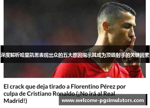 深度解析哈里凯恩表现出众的五大原因揭示其成为顶级射手的关键因素 深度解析哈里凯恩表现出众的五大原因揭示其成为顶级射手的关键因素