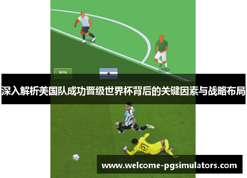 深入解析美国队成功晋级世界杯背后的关键因素与战略布局