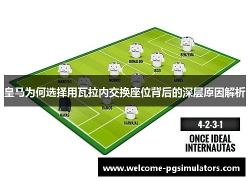 皇马为何选择用瓦拉内交换座位背后的深层原因解析