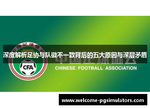 深度解析足协与队徽不一致背后的五大原因与深层矛盾 深度解析足协与队徽不一致背后的五大原因与深层矛盾