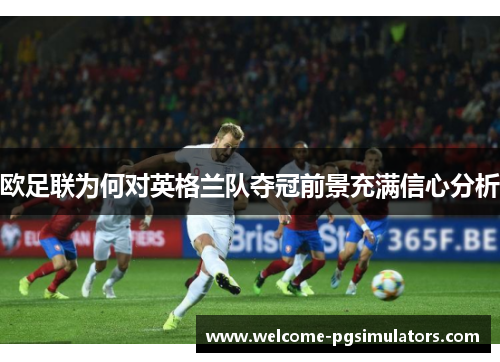 欧足联为何对英格兰队夺冠前景充满信心分析