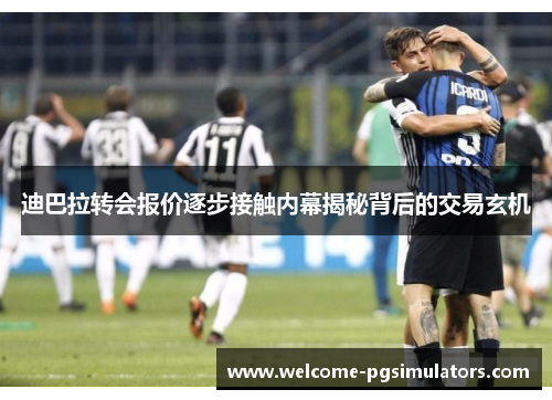 迪巴拉转会报价逐步接触内幕揭秘背后的交易玄机 迪巴拉转会报价逐步接触内幕揭秘背后的交易玄机