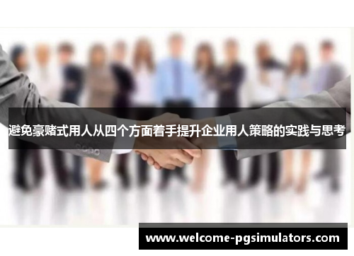 避免豪赌式用人从四个方面着手提升企业用人策略的实践与思考