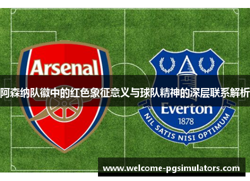 阿森纳队徽中的红色象征意义与球队精神的深层联系解析