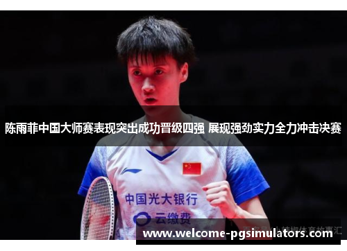 陈雨菲中国大师赛表现突出成功晋级四强 展现强劲实力全力冲击决赛
