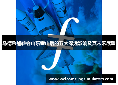 马德鲁加转会山东泰山后的五大深远影响及其未来展望