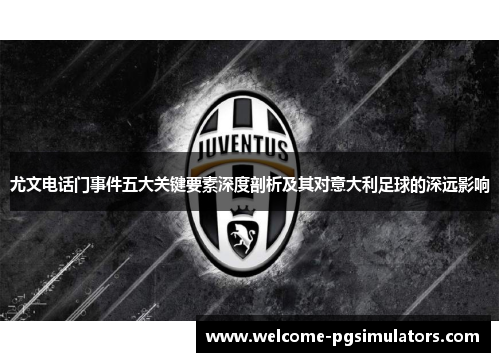 尤文电话门事件五大关键要素深度剖析及其对意大利足球的深远影响 尤文电话门事件五大关键要素深度剖析及其对意大利足球的深远影响