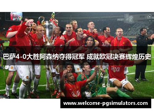 巴萨4-0大胜阿森纳夺得冠军 成就欧冠决赛辉煌历史 巴萨4-0大胜阿森纳夺得冠军 成就欧冠决赛辉煌历史