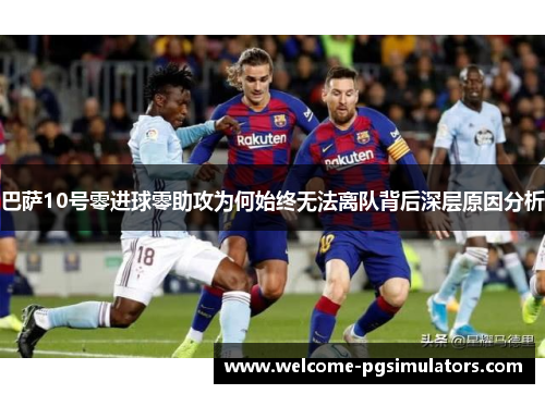 巴萨10号零进球零助攻为何始终无法离队背后深层原因分析 巴萨10号零进球零助攻为何始终无法离队背后深层原因分析