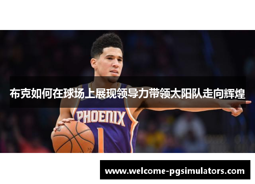 布克如何在球场上展现领导力带领太阳队走向辉煌