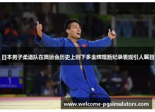 日本男子柔道队在奥运会历史上创下多金辉煌新纪录表现引人瞩目 日本男子柔道队在奥运会历史上创下多金辉煌新纪录表现引人瞩目