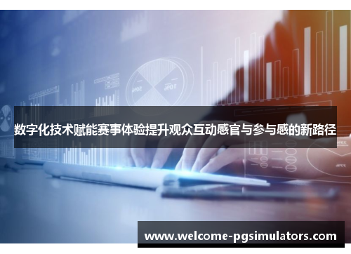 数字化技术赋能赛事体验提升观众互动感官与参与感的新路径