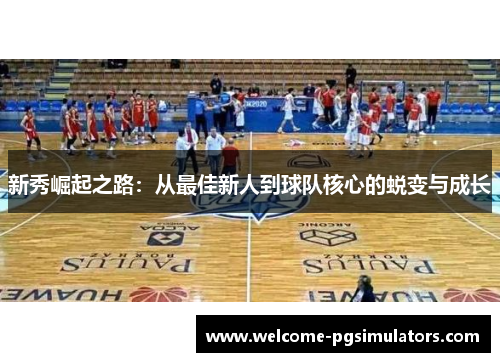 新秀崛起之路:从最佳新人到球队核心的蜕变与成长 新秀崛起之路:从最佳新人到球队核心的蜕变与成长