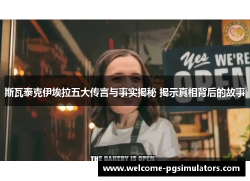 斯瓦泰克伊埃拉五大传言与事实揭秘 揭示真相背后的故事 斯瓦泰克伊埃拉五大传言与事实揭秘 揭示真相背后的故事