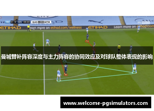 曼城替补阵容深度与主力阵容的协同效应及对球队整体表现的影响