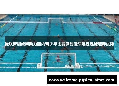 曼联青训成果助力国内青少年比赛屡创佳绩展现足球培养优势