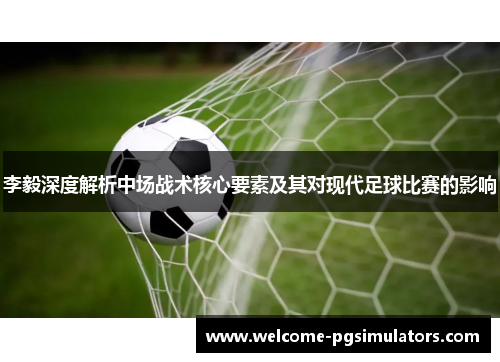 李毅深度解析中场战术核心要素及其对现代足球比赛的影响