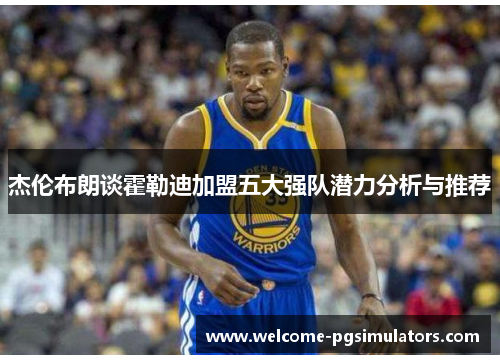 杰伦布朗谈霍勒迪加盟五大强队潜力分析与推荐 杰伦布朗谈霍勒迪加盟五大强队潜力分析与推荐