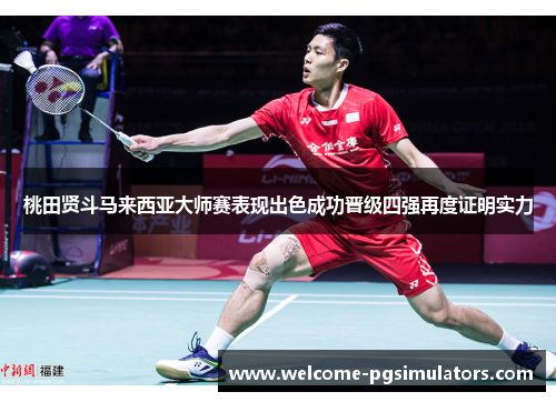 桃田贤斗马来西亚大师赛表现出色成功晋级四强再度证明实力