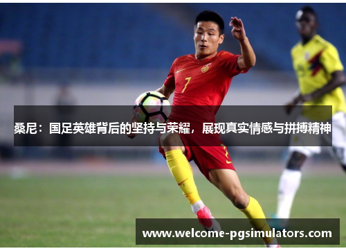 桑尼:国足英雄背后的坚持与荣耀,展现真实情感与拼搏精神 桑尼:国足英雄背后的坚持与荣耀,展现真实情感与拼搏精神