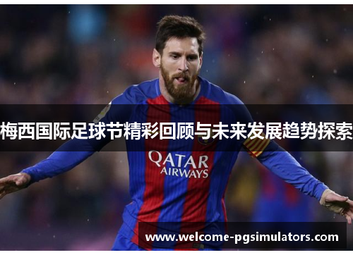 梅西国际足球节精彩回顾与未来发展趋势探索