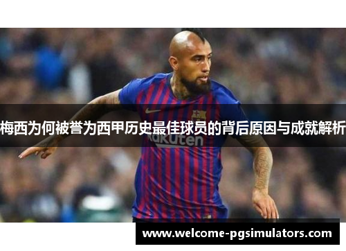 梅西为何被誉为西甲历史最佳球员的背后原因与成就解析